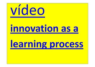 vídeo
innovation as a
learning process
 