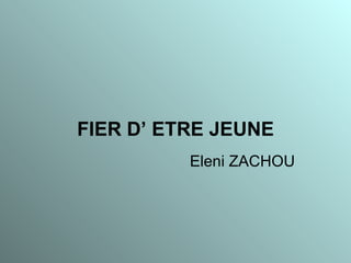 FIER D’ ETRE JEUNE Eleni ZACHOU 