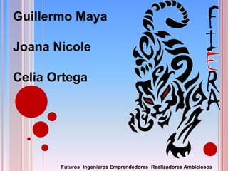 GuillermoMaya Joana Nicole Celia Ortega Futuros  IngenierosEmprendedores  Realizadores Ambiciosos 