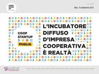 COOPSTARTUP le idee trasformate in
impresa Roma, 7 maggio 2014
Bari, 15 settembre 2015
 