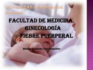 Facultad de medicina.
     ginecología
   fiebre puerperal

    Medina quintero Luis Fernando
 
