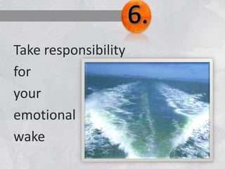 Take responsibility
for
your
emotional
wake
 