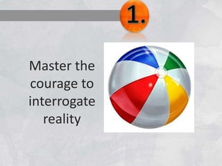 Master the
courage to
interrogate
reality
 