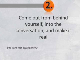 Come out from behind
yourself, into the
conversation, and make it
real
One word that describes you: .
 