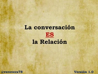 La conversación
ES
la Relación
@verovera78 Versión 1.0
 