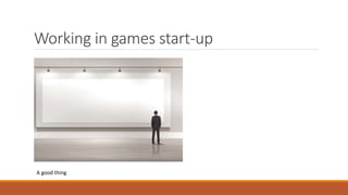 Working in games start-up
A good thing
 