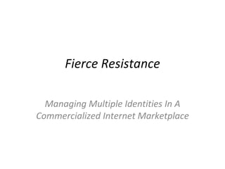 Fierce Resistance Managing Multiple Identities In A Commercialized Internet Marketplace 