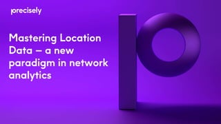 Mastering Location
Data – a new
paradigm in network
analytics
 