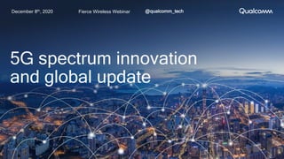 Fierce Wireless Webinar @qualcomm_tech
5G spectrum innovation
and global update
December 8th, 2020
 