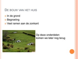 DE BOUW VAN HET HUIS
 In de grond
 Begroeiing
 Veel ramen aan de zonkant
Op deze onderdelen
komen we later nog terug
 
