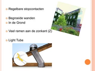  Regelbare stopcontacten
 Begroeide wanden
 In de Grond
 Veel ramen aan de zonkant (Z)
 Light Tube
 