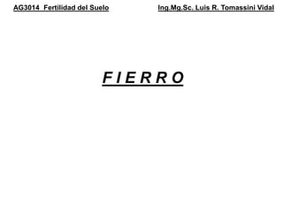 AG3014 Fertilidad del Suelo Ing.Mg.Sc. Luis R. Tomassini Vidal
F I E R R O
 