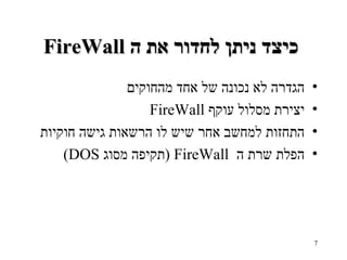 FireWall  כיצד ניתן לחדור את ה   הגדרה לא נכונה של אחד מהחוקים יצירת מסלול עוקף   FireWall התחזות למחשב אחר שיש לו הרשאות גישה חוקיות הפלת שרת ה   FireWall  ( תקיפה מסוג   DOS) 