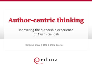 Innovating the authorship experience
for Asian scientists
Benjamin Shaw | COO & China Director
 