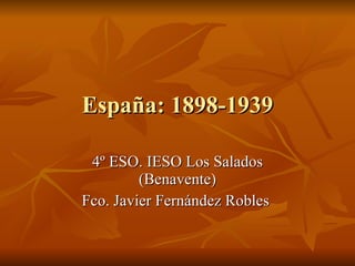España: 1898-1939 4º ESO. IESO Los Salados (Benavente) Fco. Javier Fernández Robles  