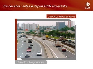 Os desafios: antes e depois CCR NovaDutra


                                    Guarulhos Marginal depois




         Guarulhos Marginal antes
 