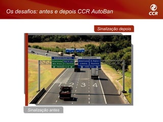 Os desafios: antes e depois CCR AutoBan

                                 Sinalização depois




       Sinalização antes
 