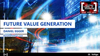 19
FUTURE VALUE GENERATION
DANIEL EGGER
daniel@foltigo.com
 