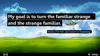 5
Novalis (1772-1801, aka Friedrich von Hardenberg)
My goal is to turn the familiar strange
and the strange familiar.
 