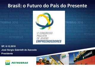 Brasil: o Futuro do País do Presente




SP, 6.12.2010
José Sergio Gabrielli de Azevedo
Presidente




                                            1
 