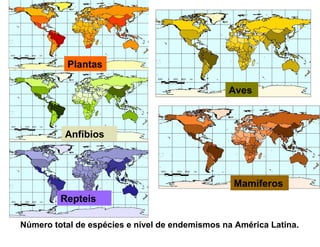 Plantas

                                                Aves



          Anfíbios



                                                 Mamíferos
         Repteis

Número total de espécies e nível de endemismos na América Latina.
 