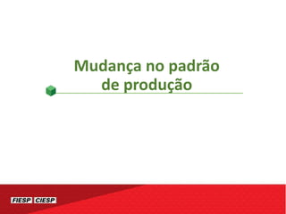 Mudança no padrão
de produção
 
