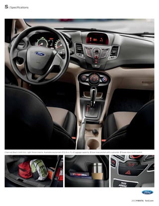 S | Specifications




Charcoal Black cloth trim. Light Stone inserts. Available equipment. | 12.8 cu. ft. of luggage capacity. | Door map pocket with cupholder. | Power door locks switch.




                                                                                                                                                        2012 FIESTA ford.com
 