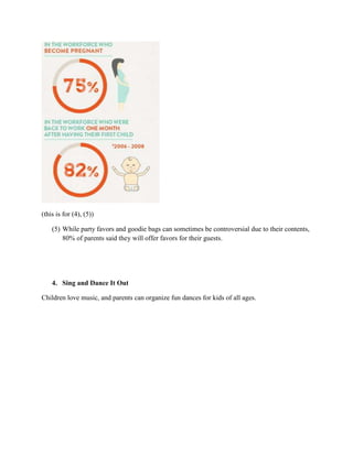 (this is for (4), (5))
(5) While party favors and goodie bags can sometimes be controversial due to their contents,
80% of parents said they will offer favors for their guests.
4. Sing and Dance It Out
Children love music, and parents can organize fun dances for kids of all ages.
 