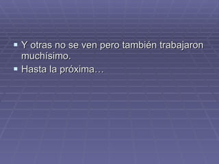 Y otras no se ven pero también trabajaron muchísimo. Hasta la próxima… 