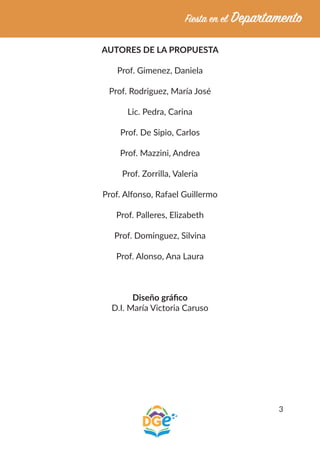 3
AUTORES DE LA PROPUESTA
Prof. Gimenez, Daniela
Prof. Rodriguez, María José
Lic. Pedra, Carina
Prof. De Sipio, Carlos
Prof. Mazzini, Andrea
Prof. Zorrilla, Valeria
Prof. Alfonso, Rafael Guillermo
Prof. Palleres, Elizabeth
Prof. Dominguez, Silvina
Prof. Alonso, Ana Laura
Diseño gráfico
D.I. María Victoria Caruso
 