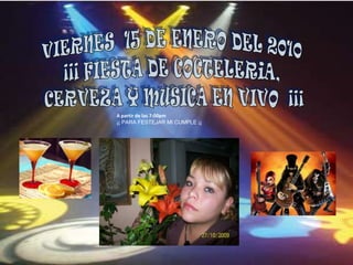 VIERNES  15 DE ENERO DEL 2010  ¡¡¡ FIESTA DE COCTELERiA,  CERVEZA Y MUSICA EN VIVO  ¡¡¡ A partir de las 7:00pm ¡¡ PARA FESTEJAR MI CUMPLE ¡¡ 