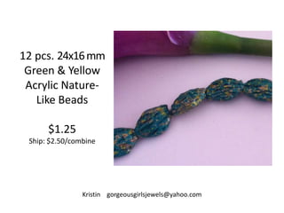 12 pcs. 24x16 mm
Green & Yellow
Acrylic NatureLike Beads
$1.25
Ship: $2.50/combine

Kristin gorgeousgirlsjewels@yahoo.com

 