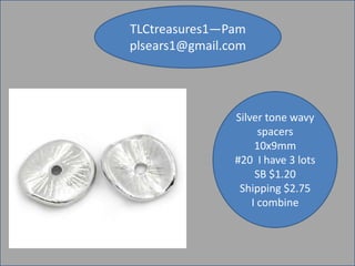 TLCtreasures1—Pam
plsears1@gmail.com

Silver tone wavy
spacers
10x9mm
#20 I have 3 lots
SB $1.20
Shipping $2.75
I combine

 