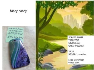 fancy nancy

STRIPED AGATE
TRAPEZOID
54x34x6mm
GREAT COLORS !
SB $3
$2 S/H - i combine
salsa_anytime@
yahoo.com

 