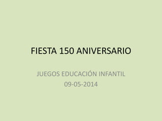 FIESTA 150 ANIVERSARIO
JUEGOS EDUCACIÓN INFANTIL
09-05-2014
 