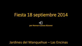 Fiesta 18 septiembre 2014 
por Hernan Cuevas Küssner 
Jardines del Manquehue – Las Encinas 
 