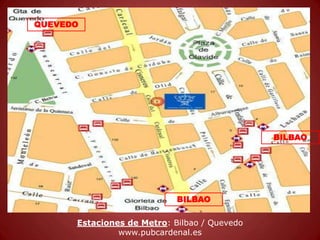 QUEVEDO




                                              BILBAO




                            BILBAO

      Estaciones de Metro: Bilbao / Quevedo
               www.pubcardenal.es
 