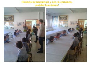 Hicimos la macedonia y nos la comimos.
           ¡estaba buenísima!
 