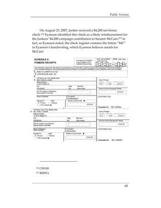 Public Version



       On August 23, 2007, Junker received a $4,200 net bonus
check.274 Eyanson identified this check as a likely reimbursement for
the Junkers’ $4,200 campaign contribution to Senator McCain.275 In
fact, as Eyanson noted, the check register contains the letters “MC”
in Eyanson’s handwriting, which Eyanson believes stands for
McCain:




  274   C00100.
  275   R00913.



                                                                   60
 