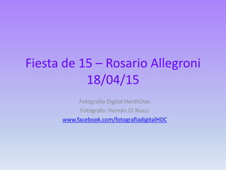 Fiesta de 15 – Rosario Allegroni
18/04/15
Fotografía Digital HerdiChas
Fotógrafo: Hernán Di Nucci
www.facebook.com/fotografiadigitalHDC
 