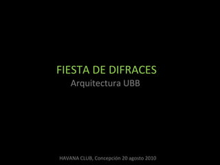 FIESTA DE DIFRACES Arquitectura UBB  HAVANA CLUB, Concepción 20 agosto 2010 