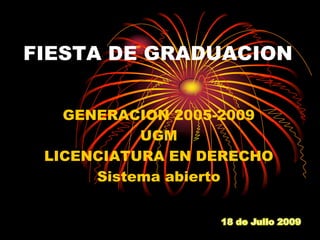 FIESTA DE GRADUACION GENERACION 2005-2009 UGM  LICENCIATURA EN DERECHO Sistema abierto 18 de Julio 2009 