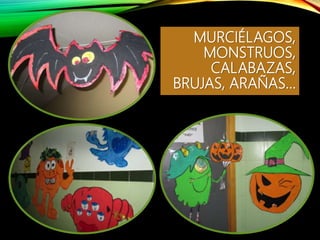MURCIÉLAGOS,
MONSTRUOS,
CALABAZAS,
BRUJAS, ARAÑAS…
 