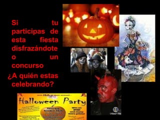 Si           tu
 participas de
 esta     fiesta
 disfrazándote
 o           un
 concurso
¿A quién estas
 celebrando?
 