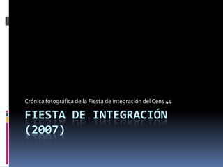 FIESTA DE INTEGRACIÓN
(2007)
Crónica fotográfica de la Fiesta de integración del Cens 44
 