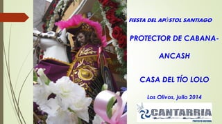 FIESTA DEL APÓSTOL SANTIAGO
PROTECTOR DE CABANA-
ANCASH
CASA DEL TÍO LOLO
Los Olivos, julio 2014
 