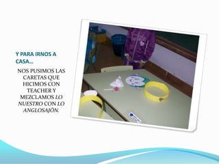 Y PARA IRNOS A
CASA…
NOS PUSIMOS LAS
CARETAS QUE
HICIMOS CON
TEACHER Y
MEZCLAMOS LO
NUESTRO CON LO
ANGLOSAJÓN.

 