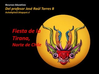 Recursos Educativos
Del profesor José Raúl Torres B
Auladigital2.blogspot.cl
Fiesta de la
Tirana,
Norte de Chile
 