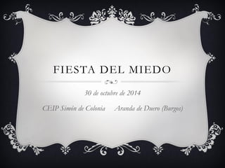 FIESTA DEL MIEDO
30 de octubre de 2014
CEIP Simón de Colonia Aranda de Duero (Burgos)
 