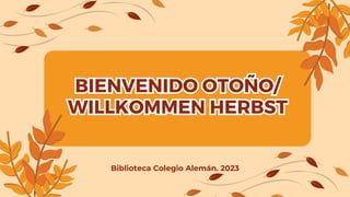 BIENVENIDO OTOÑO/
WILLKOMMEN HERBST
BIENVENIDO OTOÑO/
WILLKOMMEN HERBST
Biblioteca Colegio Alemán. 2023
 